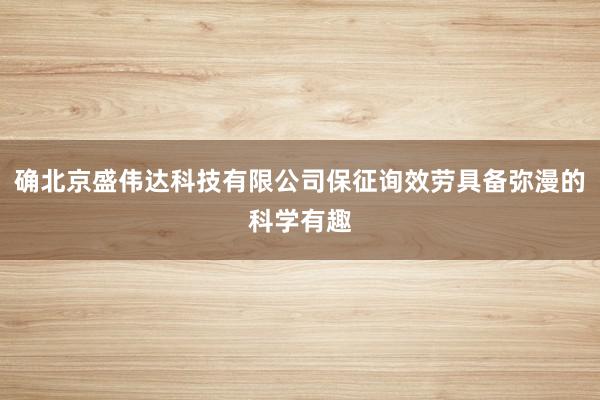 确北京盛伟达科技有限公司保征询效劳具备弥漫的科学有趣