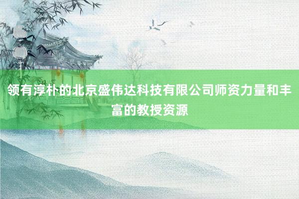 领有淳朴的北京盛伟达科技有限公司师资力量和丰富的教授资源